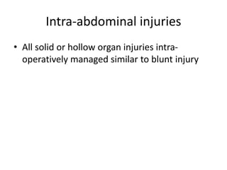 Intra-abdominal injuries
• All solid or hollow organ injuries intra-
operatively managed similar to blunt injury
 