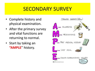 SECONDARY SURVEY
• Complete history and
physical examination.
• After the primary survey
and vital functions are
returning to normal.
• Start by taking an
“AMPLE” history.
 