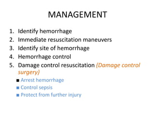 MANAGEMENT
1. Identify hemorrhage
2. Immediate resuscitation maneuvers
3. Identify site of hemorrhage
4. Hemorrhage control
5. Damage control resuscitation (Damage control
surgery)
■ Arrest hemorrhage
■ Control sepsis
■ Protect from further injury
 