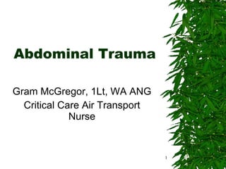 Abdominal Trauma Gram McGregor, 1Lt, WA ANG Critical Care Air Transport Nurse 