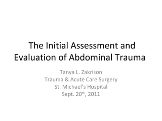 The Initial Assessment and
Evaluation of Abdominal Trauma
Tanya L. Zakrison
Trauma & Acute Care Surgery
St. Michael’s Hospital
Sept. 20th
, 2011
 