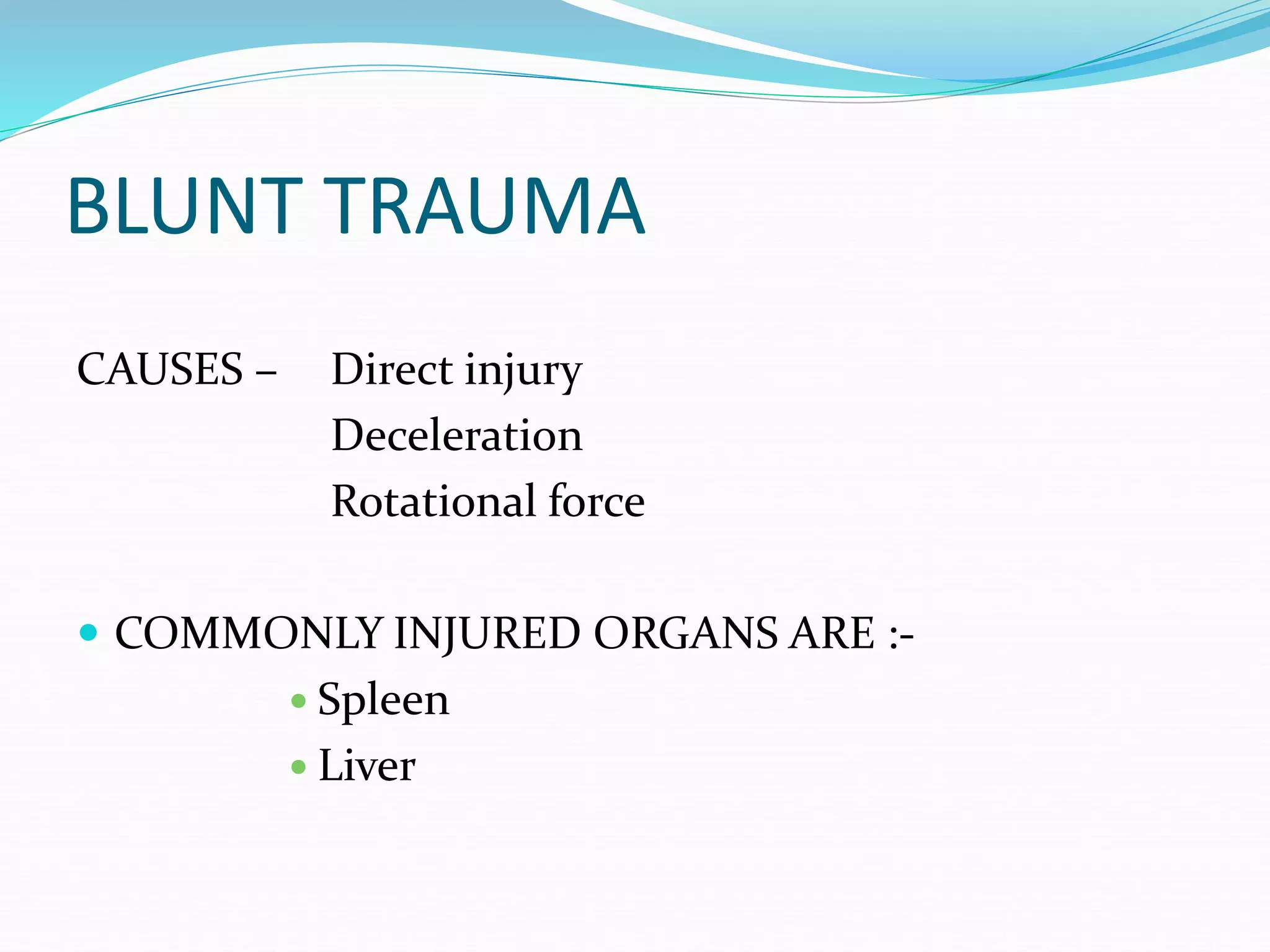 BLUNT TRAUMA
CAUSES – Direct injury
Deceleration
Rotational force
 COMMONLY INJURED ORGANS ARE :-
 Spleen
 Liver
 