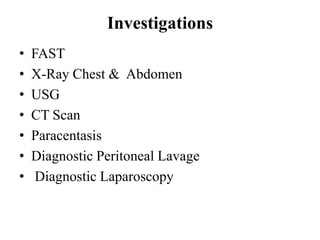Investigations
•   FAST
•   X-Ray Chest & Abdomen
•   USG
•   CT Scan
•   Paracentasis
•   Diagnostic Peritoneal Lavage
•    Diagnostic Laparoscopy
 