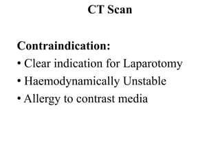 CT Scan

Contraindication:
• Clear indication for Laparotomy
• Haemodynamically Unstable
• Allergy to contrast media
 