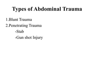 Types of Abdominal Trauma
1.Blunt Trauma
2.Penetrating Trauma
     -Stab
     -Gun shot Injury
 