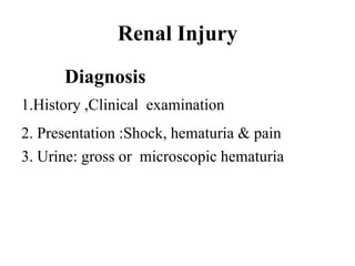 Renal Injury
      Diagnosis
1.History ,Clinical examination
2. Presentation :Shock, hematuria & pain
3. Urine: gross or microscopic hematuria
 
