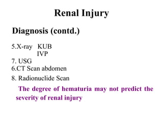 Renal Injury
Diagnosis (contd.)
5.X-ray KUB
         IVP
7. USG
6.CT Scan abdomen
8. Radionuclide Scan
  The degree of hematuria may not predict the
 severity of renal injury
 