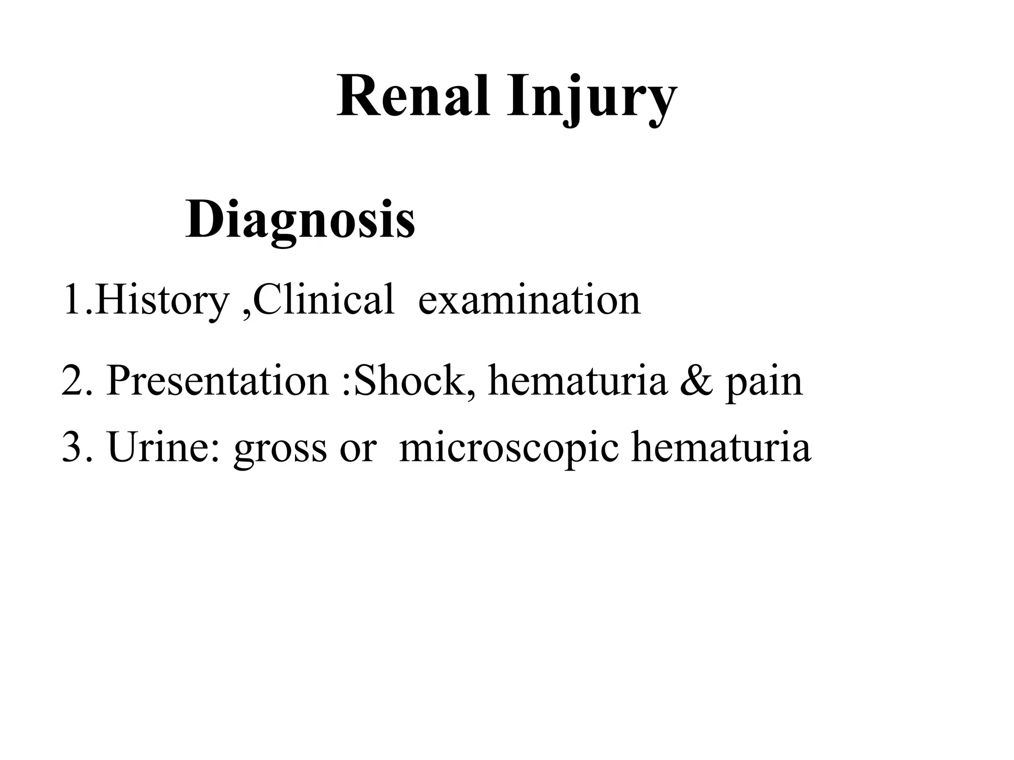 Renal Injury
Diagnosis
1.History ,Clinical examination
2. Presentation :Shock, hematuria & pain
3. Urine: gross or microscopic hematuria
 