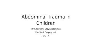 Abdominal Trauma in
Children
Dr Adewunmi Olayinka Lukman
Paediatric Surgery unit
UMTH
 
