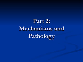 Part 2: Mechanisms and Pathology 