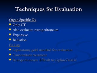 Techniques for Evaluation Organ Specific Dx Only CT  Also evaluates retroperitoneum Expensive Radiation Ex Lap Laparotomy gold standard for evaluation  Concomitant treatment Retroperitoneum difficult to explore/assess 