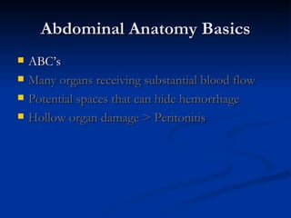 Abdominal Anatomy Basics ABC’s Many organs receiving substantial blood flow Potential spaces that can hide hemorrhage Hollow organ damage   > Peritonitis 