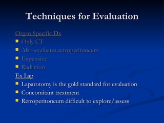 Techniques for Evaluation Organ Specific Dx Only CT  Also evaluates retroperitoneum Expensive Radiation Ex Lap Laparotomy is the gold standard for evaluation  Concomitant treatment Retroperitoneum difficult to explore/assess 