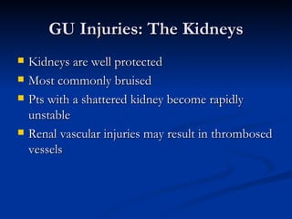 GU Injuries: The Kidneys Kidneys are well protected Most commonly bruised Pts with a shattered kidney become rapidly unstable Renal vascular injuries may result in thrombosed vessels 