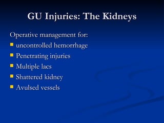 GU Injuries: The Kidneys Operative management for: uncontrolled hemorrhage Penetrating injuries Multiple lacs Shattered kidney Avulsed vessels 