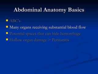 Abdominal Anatomy Basics ABC’s Many organs receiving substantial blood flow Potential spaces that can hide hemorrhage Hollow organ damage   > Peritonitis 