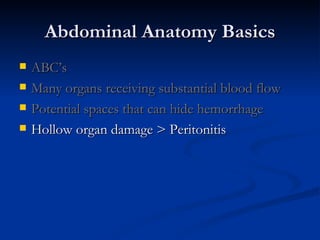 Abdominal Anatomy Basics ABC’s Many organs receiving substantial blood flow Potential spaces that can hide hemorrhage Hollow organ damage > Peritonitis 
