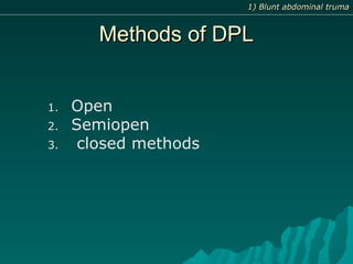 Methods of DPLMethods of DPL
1. Open
2. Semiopen
3. closed methods
1) Blunt abdominal truma1) Blunt abdominal truma
 