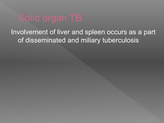 Solid organ TB
Involvement of liver and spleen occurs as a part
of disseminated and miliary tuberculosis
 