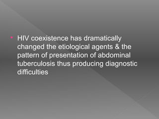  HIV coexistence has dramatically
changed the etiological agents & the
pattern of presentation of abdominal
tuberculosis thus producing diagnostic
difficulties
 