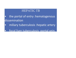 HEPATIC TB
• the portal of entry :hematogenous
dissemination
• miliary tuberculosis :hepatic artery
• focal liver tuberculosis :portal vein.
 