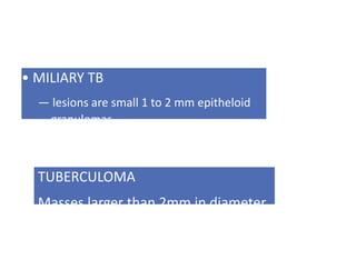 • MILIARY TB
— lesions are small 1 to 2 mm epitheloid
granulomas.
TUBERCULOMA
Masses larger than 2mm in diameter
 
