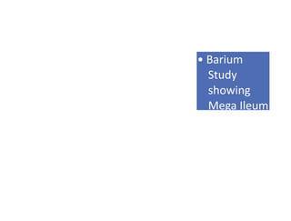 • Barium
Study
showing
Mega Ileum
 
