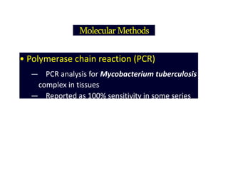 Molecular Methods
• Polymerase chain reaction (PCR)
— PCR analysis for Mycobacterium tuberculosis
complex in tissues
— Reported as 100% sensitivity in some series
 