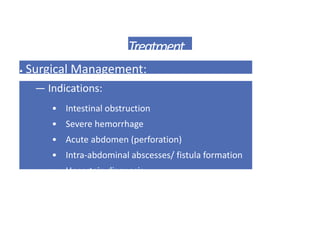 Treatment
• Surgical Management:
— Indications:
• Intestinal obstruction
• Severe hemorrhage
• Acute abdomen (perforation)
• Intra-abdominal abscesses/ fistula formation
• Uncertain diagnosis
 