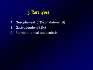 A. Oesophageal (0.2% of abdominal)
B. Gastroduodenal(1%)
C. Retroperitoneal tuberculosis
5. Rare types
 