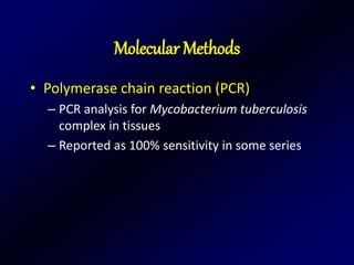 Molecular Methods
• Polymerase chain reaction (PCR)
– PCR analysis for Mycobacterium tuberculosis
complex in tissues
– Reported as 100% sensitivity in some series
 