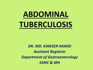 ABDOMINAL
TUBERCULOSIS
DR. MD. KAWSER HAMID
Assistant Registrar
Department of Gastroenterology
SSMC & MH
 