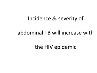 Incidence  severity of
abdominal TB will increase with
the HIV epidemic
 