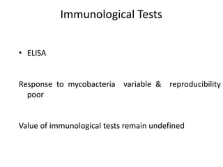 Immunological Tests
• ELISA
Response to mycobacteria variable & reproducibility
poor
Value of immunological tests remain undefined
 