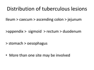 Distribution of tuberculous lesions
Ileum > caecum > ascending colon > jejunum
>appendix > sigmoid > rectum > duodenum
> stomach > oesophagus
• More than one site may be involved
 