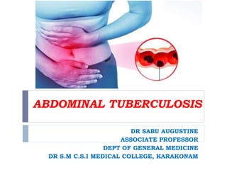 ABDOMINAL TUBERCULOSIS
DR SABU AUGUSTINE
ASSOCIATE PROFESSOR
DEPT OF GENERAL MEDICINE
DR S.M C.S.I MEDICAL COLLEGE, KARAKONAM
 