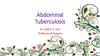 Abdominal
Tuberculosis
Dr. Sudhir. K. Jain
Professor of Surgery
7/7/2015 Dr.S.K.Jain, Prof Surgery, MAMC, N.Delhi
 