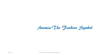 Anemia-The Fashion Symbol
7/7/2015 Dr.S.K.Jain, Prof Surgery, MAMC, N.Delhi
 
