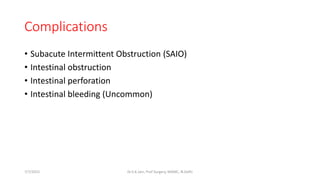Complications
• Subacute Intermittent Obstruction (SAIO)
• Intestinal obstruction
• Intestinal perforation
• Intestinal bleeding (Uncommon)
7/7/2015 Dr.S.K.Jain, Prof Surgery, MAMC, N.Delhi
 