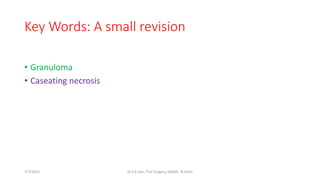 Key Words: A small revision
• Granuloma
• Caseating necrosis
7/7/2015 Dr.S.K.Jain, Prof Surgery, MAMC, N.Delhi
 
