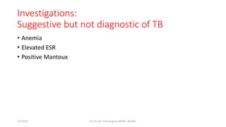 Investigations:
Suggestive but not diagnostic of TB
• Anemia
• Elevated ESR
• Positive Mantoux
7/7/2015 Dr.S.K.Jain, Prof Surgery, MAMC, N.Delhi
 