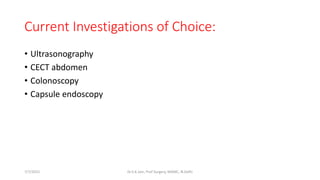 Current Investigations of Choice:
• Ultrasonography
• CECT abdomen
• Colonoscopy
• Capsule endoscopy
7/7/2015 Dr.S.K.Jain, Prof Surgery, MAMC, N.Delhi
 