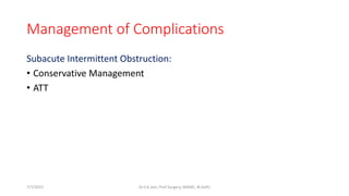 Management of Complications
Subacute Intermittent Obstruction:
• Conservative Management
• ATT
7/7/2015 Dr.S.K.Jain, Prof Surgery, MAMC, N.Delhi
 