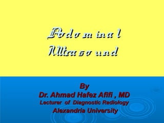 A o m ina l
bd
Ultra s o und
By
Dr. Ahmad Hafez Afifi , MD
Lecturer of Diagnostic Radiology

Alexandria University

 
