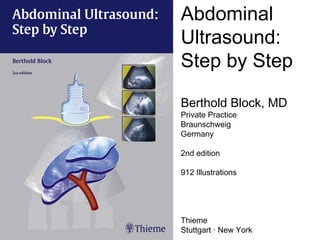 Abdominal
Ultrasound:
Step by Step
Berthold Block, MD
Private Practice
Braunschweig
Germany
2nd edition
912 Illustrations
Thieme
Stuttgart · New York
 