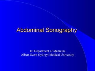 Abdominal Sonography  1st Department of Medicine Albert-Szent Györgyi Medical University 