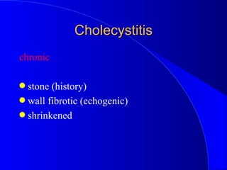 Cholecystitis <ul><li>chronic </li></ul><ul><li>stone (history) </li></ul><ul><li>wall fibrotic (echogenic) </li></ul><ul>...