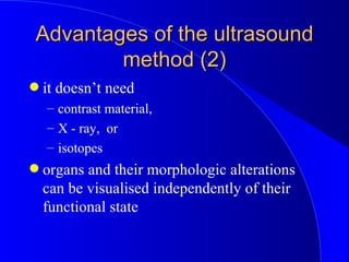 Advantages of the ultrasound method (2) <ul><li>it doesn’t need  </li></ul><ul><ul><li>contrast material, </li></ul></ul><...