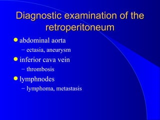 Diagnostic examination of the retroperitoneum <ul><li>abdominal aorta </li></ul><ul><ul><li>ectasia, aneurysm </li></ul></...