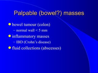 Palpable (bowel?) masses <ul><li>bowel tumour (colon) </li></ul><ul><ul><li>normal wall < 5 mm </li></ul></ul><ul><li>infl...